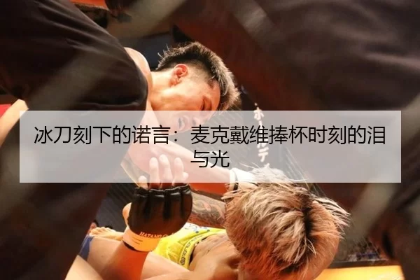 冰刀刻下的诺言：麦克戴维捧杯时刻的泪与光